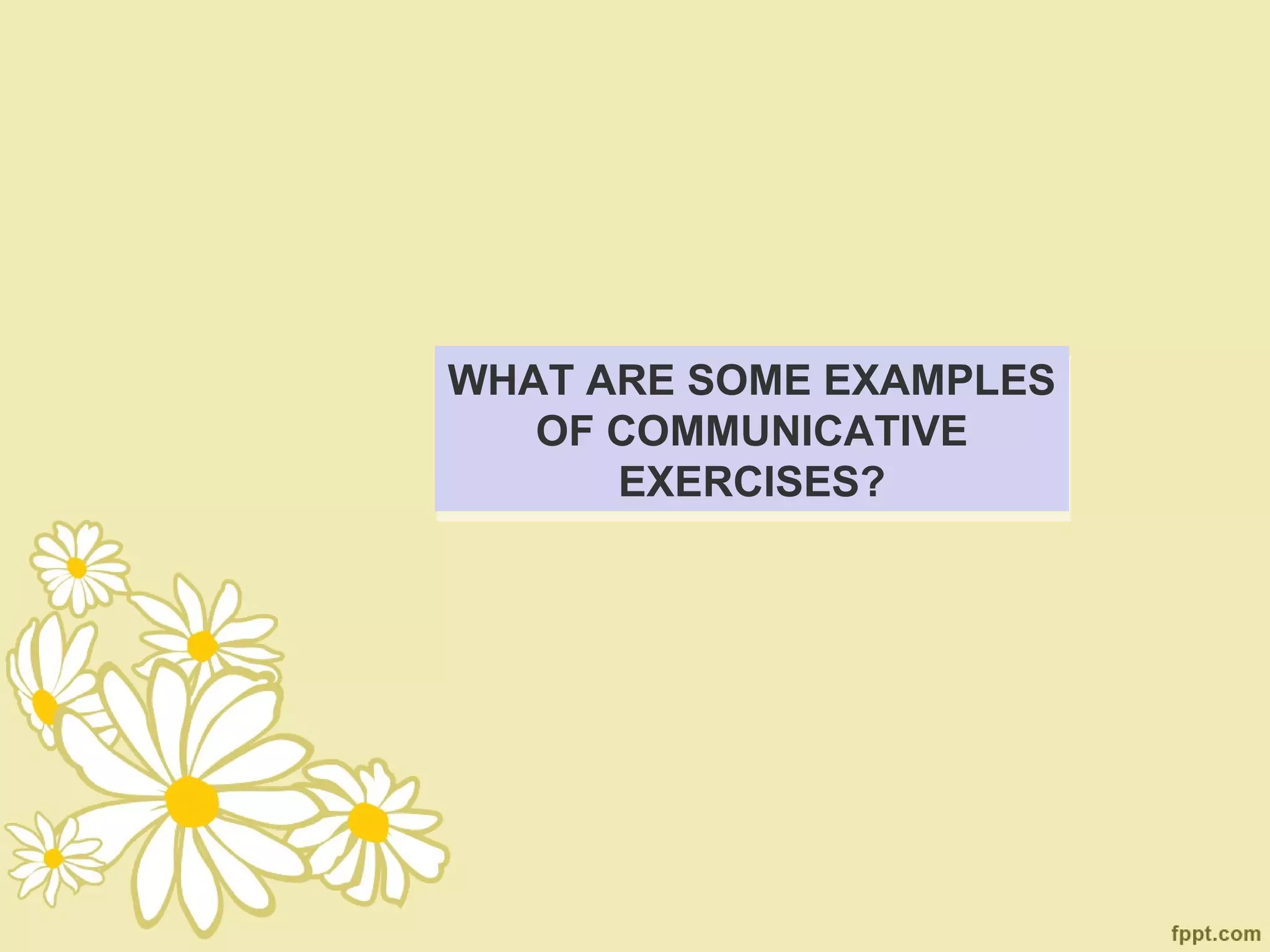WHAT ARE SOME EXAMPLES
WHAT ARE SOME EXAMPLES
   OF COMMUNICATIVE
   OF COMMUNICATIVE
      EXERCISES?
      EXERCISES?
 