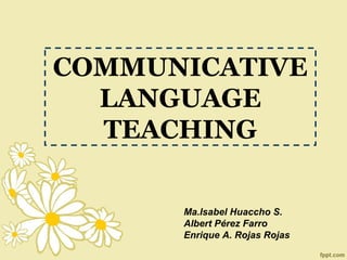 COMMUNICATIVE
  LANGUAGE
  TEACHING

      Ma.Isabel Huaccho S.
      Albert Pérez Farro
      Enrique A. Rojas Rojas
 
