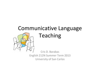 Communicative Language
Teaching
Cris D. Barabas
English 212N Summer Term 2013
University of San Carlos
 