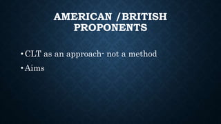 AMERICAN /BRITISH
PROPONENTS
•CLT as an approach- not a method
•Aims
 