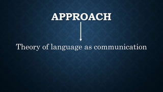 APPROACH
Theory of language as communication
 