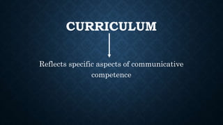 CURRICULUM
Reflects specific aspects of communicative
competence
 
