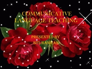 COMMUNICATIVE
LANGUAGE TEACHING
Presented by
siti hanifah
 