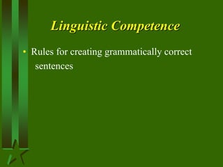 Linguistic Competence
• Rules for creating grammatically correct
sentences
 