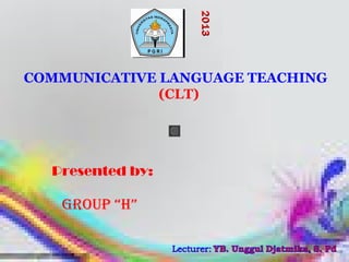 COMMUNICATIVE LANGUAGE TEACHING
(CLT)
GROUP “H”
Presented by:
20132013
 