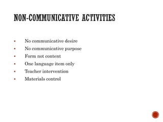  No communicative desire
 No communicative purpose
 Form not content
 One language item only
 Teacher intervention
 Materials control
 