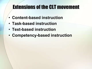 Extensions of the CLT movement
• Content-based instruction
• Task-based instruction
• Text-based instruction
• Competency-based instruction
 