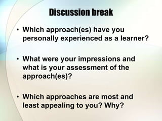 Discussion break
• Which approach(es) have you
personally experienced as a learner?
• What were your impressions and
what is your assessment of the
approach(es)?
• Which approaches are most and
least appealing to you? Why?
 
