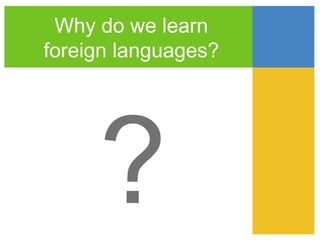 Why do we learn
foreign languages?




     ?
 