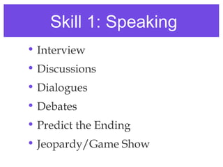 Skill 1: Speaking
• Interview
• Discussions
• Dialogues
• Debates
• Predict the Ending
• Jeopardy/Game Show
 
