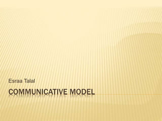 COMMUNICATIVE MODEL
Esraa Talal
 