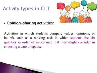  Opinion-sharing activities:
Activities in which students compare values, opinions, or
beliefs, such as a ranking task in which students list six
qualities in order of importance that they might consider in
choosing a date or spouse.
 