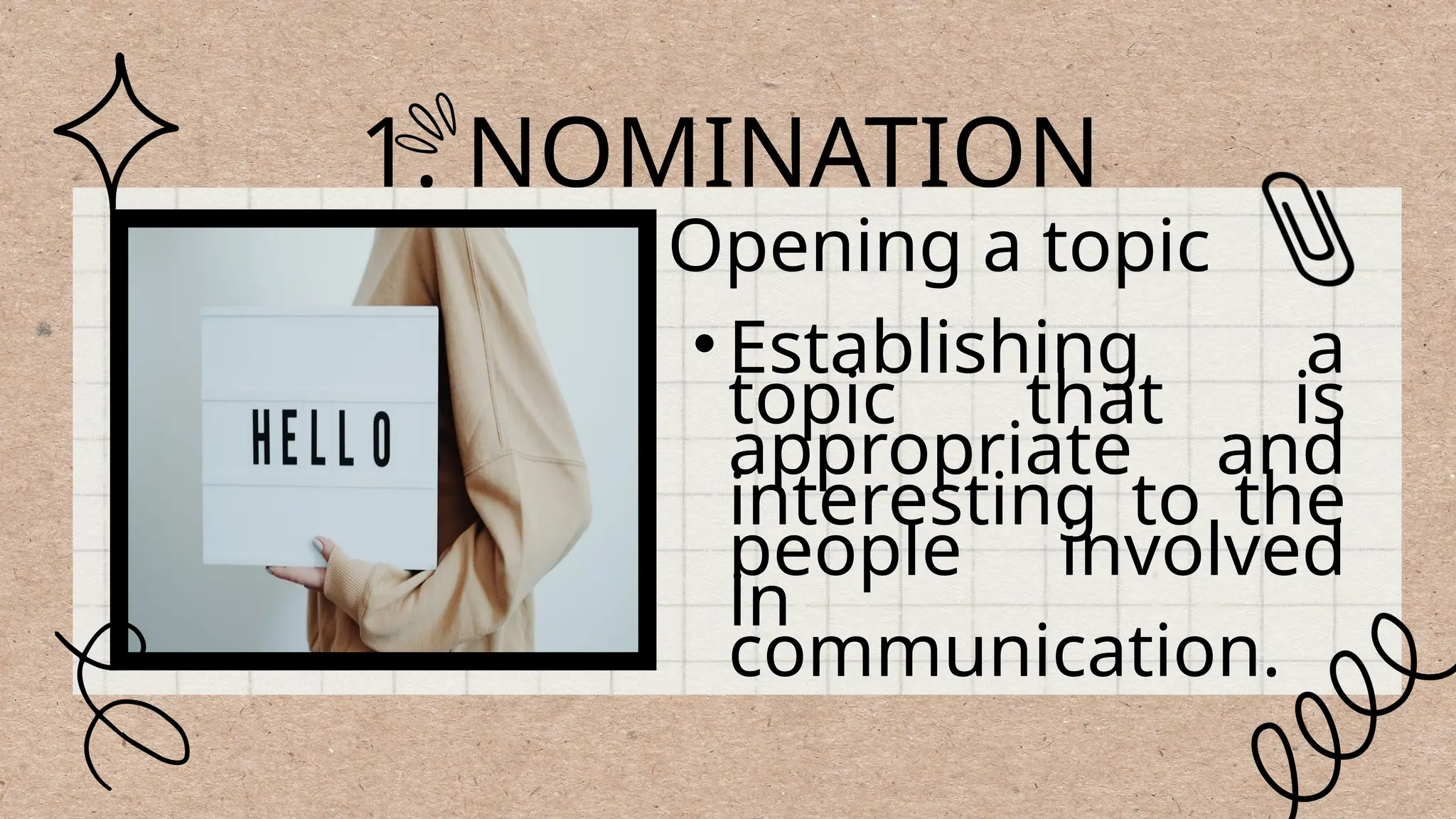 1. NOMINATION
•Establishing a
topic that is
appropriate and
interesting to the
people involved
in
communication.
•Opening a topic
 
