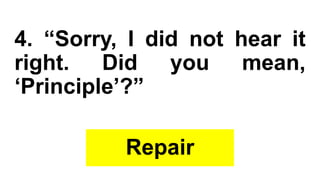 4. “Sorry, I did not hear it
right. Did you mean,
‘Principle’?”
Repair
 