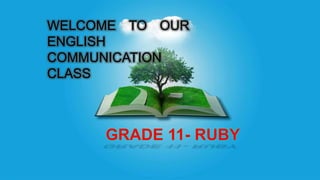 WELCOME TO OUR
ENGLISH
COMMUNICATION
CLASS
GRADE 11- RUBY
 