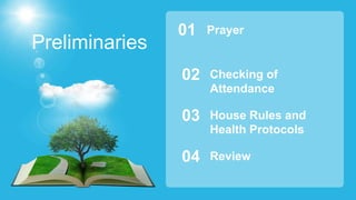 Preliminaries
Prayer
01
Checking of
Attendance
02
House Rules and
Health Protocols
03
Review
04
 