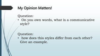 My Opinion Matters!
Question:
• On you own words, what is a communicative
style?
Question:
• how does this styles differ from each other?
Give an example.
 
