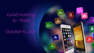 Good morning
9 – Rizal!
October 6, 2021
 