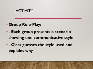 ACTIVITY
• Group Role-Play:
• - Each group presents a scenario
showing one communicative style
• - Class guesses the style used and
explains why
 