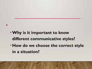 •
•Why is it important to know
different communicative styles?
•How do we choose the correct style
in a situation?
 
