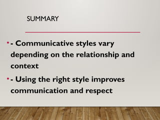 SUMMARY
• - Communicative styles vary
depending on the relationship and
context
• - Using the right style improves
communication and respect
 