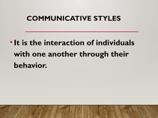 COMMUNICATIVE STYLES
•It is the interaction of individuals
with one another through their
behavior.
 