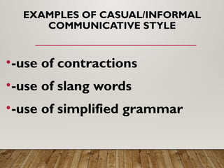 EXAMPLES OF CASUAL/INFORMAL
COMMUNICATIVE STYLE
•-use of contractions
•-use of slang words
•-use of simplified grammar
 