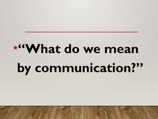 •“What do we mean
by communication?”
 