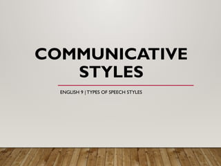 COMMUNICATIVE
STYLES
ENGLISH 9 | TYPES OF SPEECH STYLES
 
