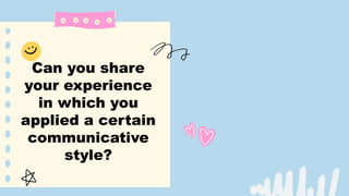 Can you share
your experience
in which you
applied a certain
communicative
style?
 