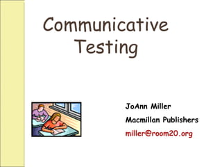 Communicative Testing JoAnn Miller Macmillan Publishers [email_address] 