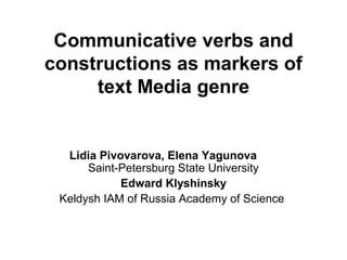 Communicative verbs and
constructions as markers of
     text Media genre


  Lidia Pivovarova, Elena Yagunova
      Saint-Petersburg State University
            Edward Klyshinsky
 Keldysh IAM of Russia Academy of Science
 