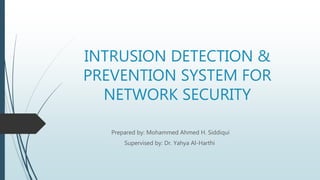 INTRUSION DETECTION &
PREVENTION SYSTEM FOR
NETWORK SECURITY
Prepared by: Mohammed Ahmed H. Siddiqui
Supervised by: Dr. Yahya Al-Harthi
 