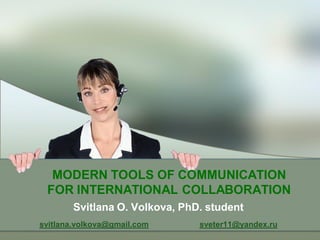 MODERN TOOLS OF COMMUNICATION
 FOR INTERNATIONAL COLLABORATION
        Svitlana O. Volkova, PhD. student
svitlana.volkova@gmail.com      sveter11@yandex.ru
 