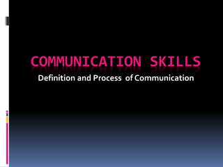 COMMUNICATION SKILLS
Definition and Process of Communication
 