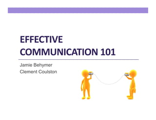 EFFECTIVE	
  
COMMUNICATION	
  101	
  
Jamie Behymer
Clement Coulston
 