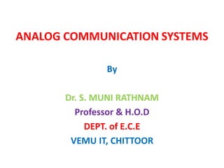 ANALOG COMMUNICATION SYSTEMS
By
Dr. S. MUNI RATHNAM
Professor & H.O.D
DEPT. of E.C.E
VEMU IT, CHITTOOR
 
