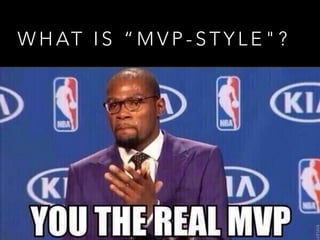 W H AT I S “ M V P - S T Y L E " ?
 