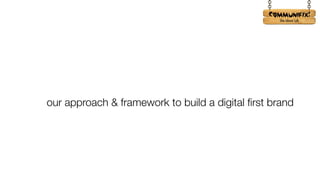 !
our approach & framework to build a digital first brand
 