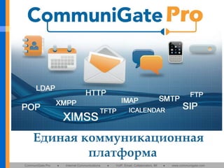 Единая коммуникационная
платформа
CommuniGate Pro

●

Internet Communications

●

VoIP, Email, Collaboration, IM

●

www.communigate.com

 