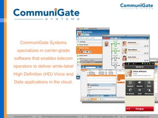 CommuniGate Systems specializes in carrier-grade software that enables telecom operators to deliver white-label High Definition (HD) Voice and Data applications in the cloud. 