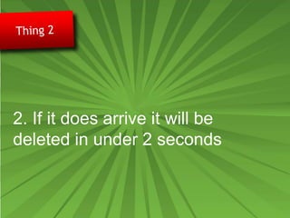 2. If it does arrive it will be
deleted in under 2 seconds
 