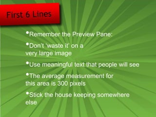 •Remember the Preview Pane:
•Don’t ‘waste it’ on a
very large image
•Use meaningful text that people will see
•The average measurement for
this area is 300 pixels
•Stick the house keeping somewhere
else
 