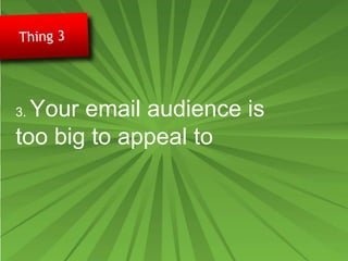 3. Your email audience is
too big to appeal to
 