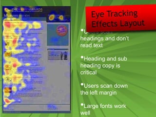 •Users scan
headings and don’t
read text
•Heading and sub
heading copy is
critical
•Users scan down
the left margin
•Large fonts work
well
 