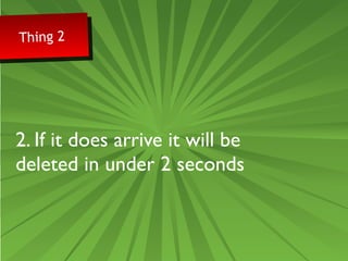 Thing 2 Thing 2 
2. If it does arrive it will be 
deleted in under 2 seconds 
 