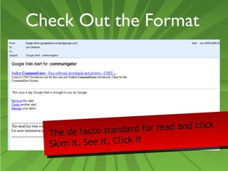 Check Out the Format 
The de facto standard for read and click 
Skim It, See It, Click It 
 