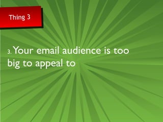 Thing 3 Thing 3 
3. Your email audience is too 
big to appeal to 
 