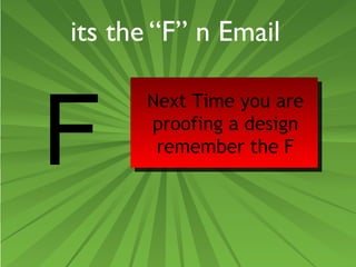 its the “F” n Email 
F Next Time you are 
proofing a design 
remember the F 
 