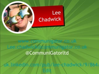 Lee 
Lee 
Chadwick 
Chadwick 
www.communigator.co.uk 
Lee.chadwick@communigator.co.uk 
@CommuniGatorltd 
uk.linkedin.com/pub/lee-chadwick/9/864/Edit 
